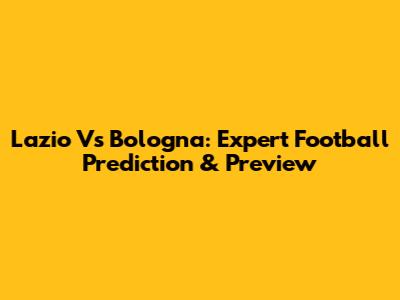 Lazio Vs Bologna: Expert Football Prediction & Preview