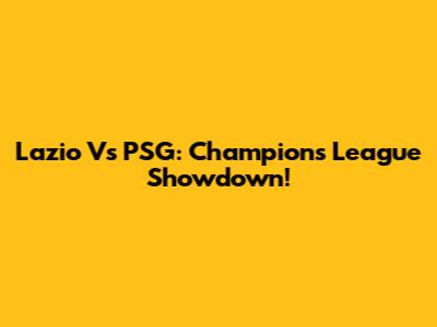 Lazio Vs PSG: Champions League Showdown!