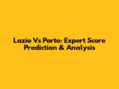 Lazio Vs Porto: Expert Score Prediction & Analysis