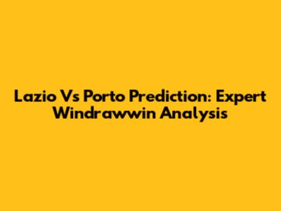 Lazio Vs Porto Prediction: Expert Windrawwin Analysis