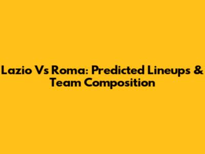 Lazio Vs Roma: Predicted Lineups & Team Composition