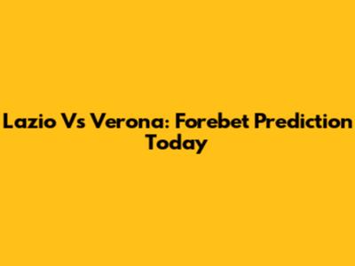 Lazio Vs Verona: Forebet Prediction Today