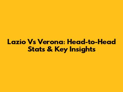 Lazio Vs Verona: Head-to-Head Stats & Key Insights