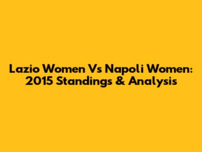 Lazio Women Vs Napoli Women: 2015 Standings & Analysis