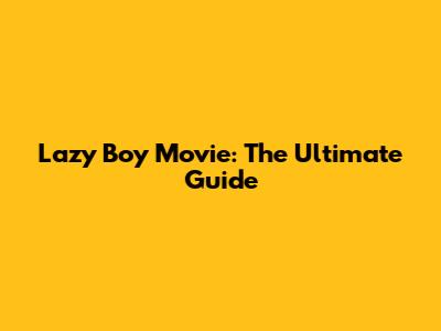 Lazy Boy Movie: The Ultimate Guide