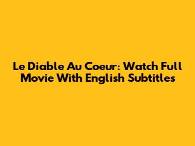 Le Diable Au Coeur: Watch Full Movie With English Subtitles