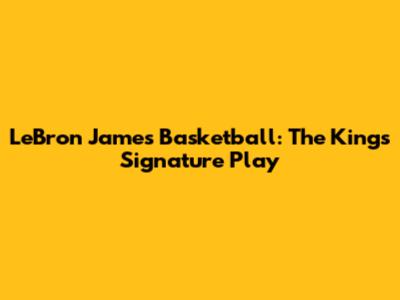 LeBron James' Basketball: The King's Signature Play