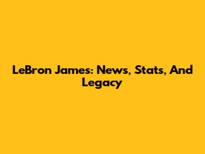 LeBron James: News, Stats, And Legacy