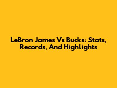 LeBron James Vs Bucks: Stats, Records, And Highlights
