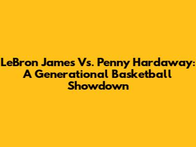 LeBron James Vs. Penny Hardaway: A Generational Basketball Showdown
