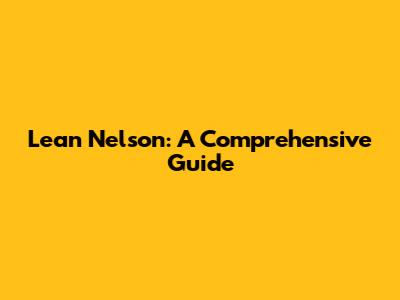 Lean Nelson: A Comprehensive Guide