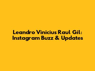 Leandro Vinicius Raul Gil: Instagram Buzz & Updates