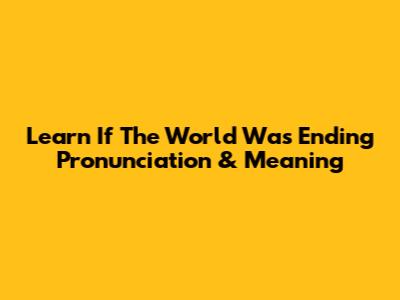 Learn 'If The World Was Ending' Pronunciation & Meaning