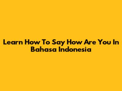 Learn How To Say 'How Are You' In Bahasa Indonesia