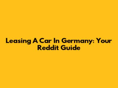 Leasing A Car In Germany: Your Reddit Guide