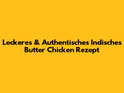 Leckeres & Authentisches Indisches Butter Chicken Rezept