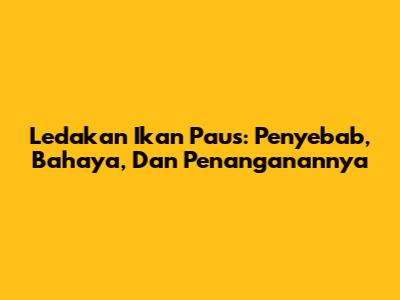 Ledakan Ikan Paus: Penyebab, Bahaya, Dan Penanganannya