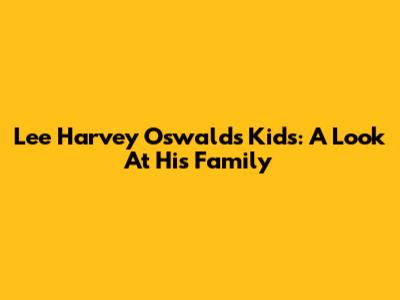 Lee Harvey Oswald's Kids: A Look At His Family