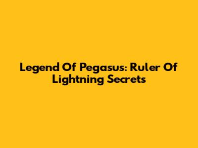 Legend Of Pegasus: Ruler Of Lightning Secrets