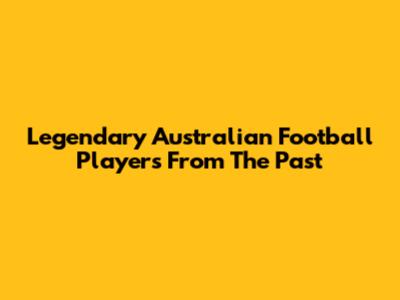Legendary Australian Football Players From The Past