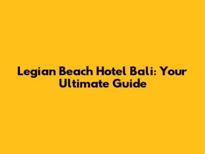 Legian Beach Hotel Bali: Your Ultimate Guide