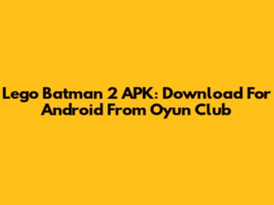 Lego Batman 2 APK: Download For Android From Oyun Club