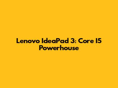 Lenovo IdeaPad 3: Core I5 Powerhouse