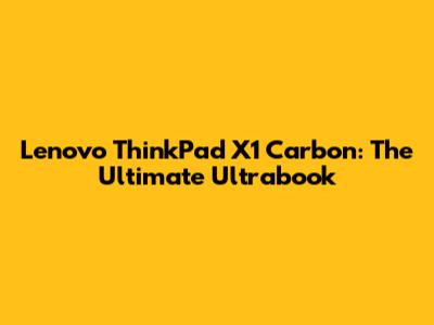 Lenovo ThinkPad X1 Carbon: The Ultimate Ultrabook