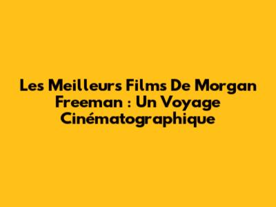 Les Meilleurs Films De Morgan Freeman : Un Voyage Cinématographique