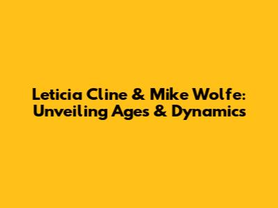Leticia Cline & Mike Wolfe: Unveiling Ages & Dynamics