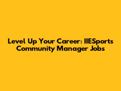 Level Up Your Career: IIESports Community Manager Jobs