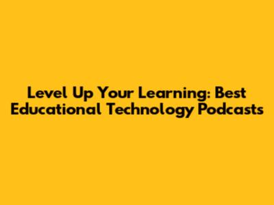 Level Up Your Learning: Best Educational Technology Podcasts