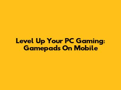 Level Up Your PC Gaming: Gamepads On Mobile