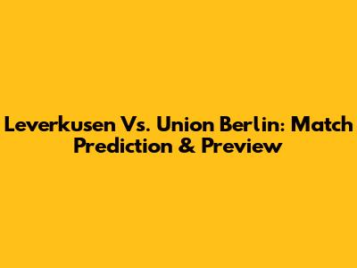 Leverkusen Vs. Union Berlin: Match Prediction & Preview