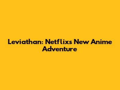 Leviathan: Netflix's New Anime Adventure