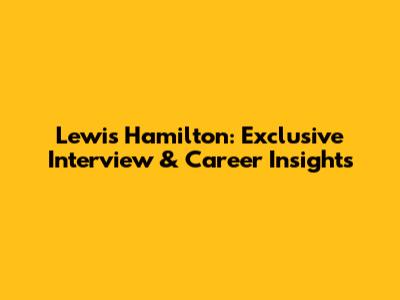 Lewis Hamilton: Exclusive Interview & Career Insights