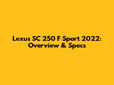 Lexus SC 250 F Sport 2022: Overview & Specs