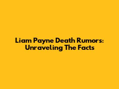 Liam Payne Death Rumors: Unraveling The Facts