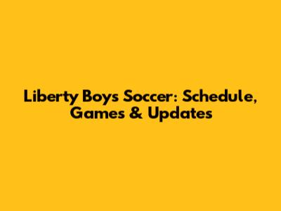 Liberty Boys Soccer: Schedule, Games & Updates
