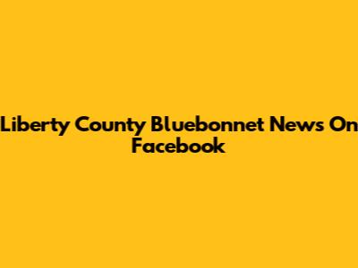 Liberty County Bluebonnet News On Facebook
