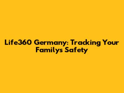 Life360 Germany: Tracking Your Family's Safety