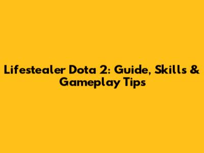Lifestealer Dota 2: Guide, Skills & Gameplay Tips
