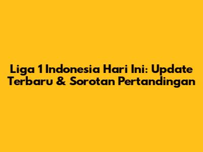 Liga 1 Indonesia Hari Ini: Update Terbaru & Sorotan Pertandingan