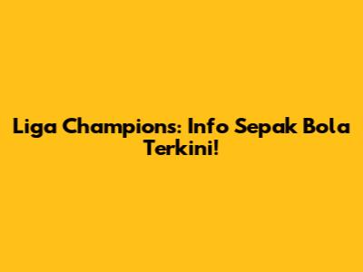 Liga Champions: Info Sepak Bola Terkini!