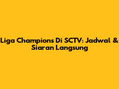 Liga Champions Di SCTV: Jadwal & Siaran Langsung