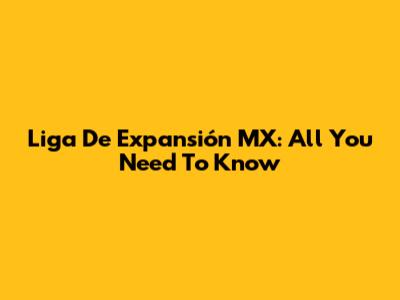 Liga De Expansión MX: All You Need To Know