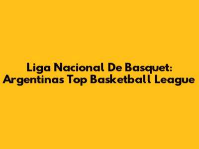 Liga Nacional De Basquet: Argentina's Top Basketball League