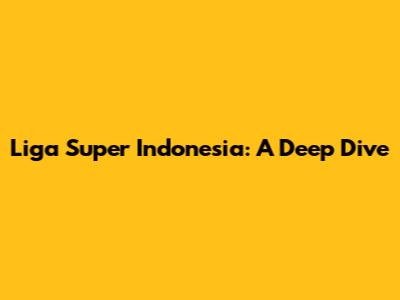 Liga Super Indonesia: A Deep Dive