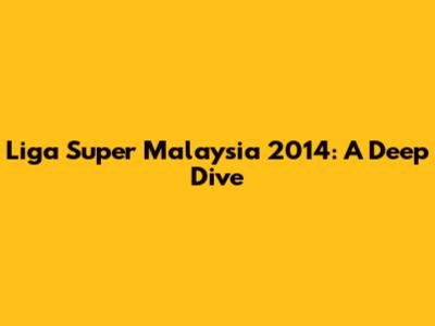 Liga Super Malaysia 2014: A Deep Dive