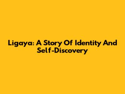 Ligaya: A Story Of Identity And Self-Discovery